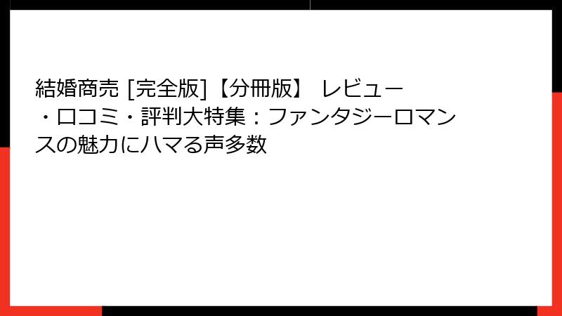 結婚商売 [完全版]【分冊版】 レビュー・口コミ・評判大特集：ファンタジーロマンスの魅力にハマる声多数