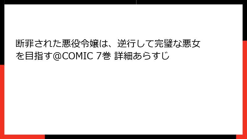 断罪された悪役令嬢は、逆行して完璧な悪女を目指す@COMIC 7巻 詳細あらすじ