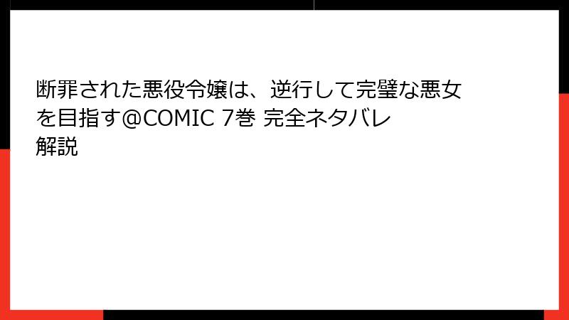 断罪された悪役令嬢は、逆行して完璧な悪女を目指す@COMIC 7巻 完全ネタバレ解説