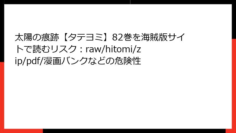 太陽の痕跡【タテヨミ】82巻を海賊版サイトで読むリスク:raw/hitomi/zip/pdf/漫画バンクなどの危険性