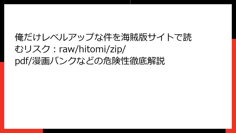 俺だけレベルアップな件を海賊版サイトで読むリスク：raw/hitomi/zip/pdf/漫画バンクなどの危険性徹底解説