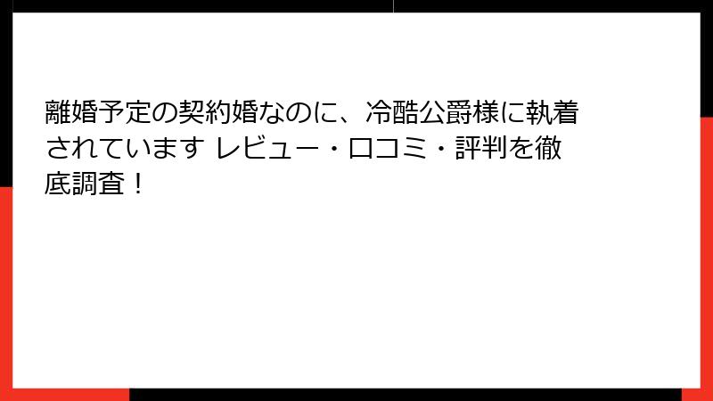 離婚予定の契約婚なのに、冷酷公爵様に執着されています レビュー・口コミ・評判を徹底調査!