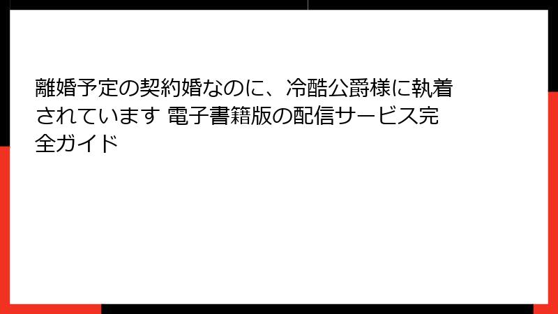 離婚予定の契約婚なのに、冷酷公爵様に執着されています 電子書籍版の配信サービス完全ガイド