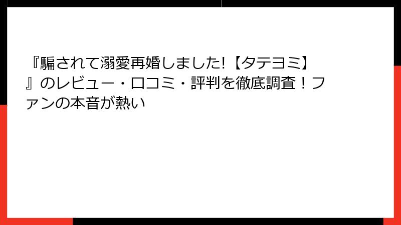 『騙されて溺愛再婚しました!【タテヨミ】』のレビュー・口コミ・評判を徹底調査！ファンの本音が熱い