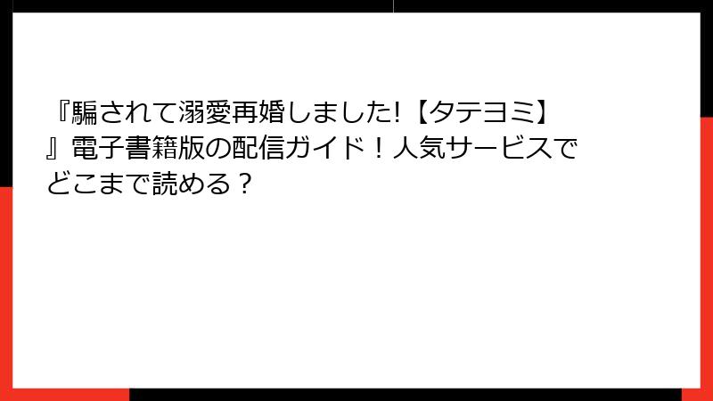 『騙されて溺愛再婚しました!【タテヨミ】』電子書籍版の配信ガイド！人気サービスでどこまで読める？
