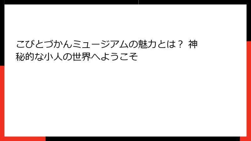 こびとづかんミュージアムの魅力とは？ 神秘的な小人の世界へようこそ