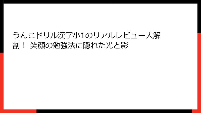 うんこドリル漢字小1のリアルレビュー大解剖！ 笑顔の勉強法に隠れた光と影
