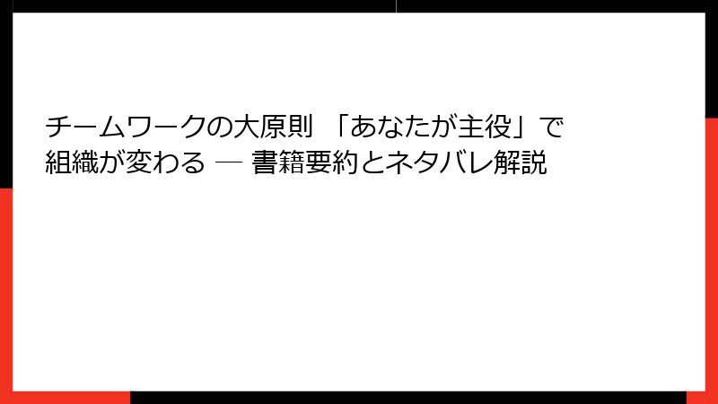チームワークの大原則 「あなたが主役」で組織が変わる ― 書籍要約とネタバレ解説