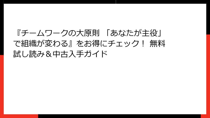 『チームワークの大原則 「あなたが主役」で組織が変わる』をお得にチェック！ 無料試し読み＆中古入手ガイド