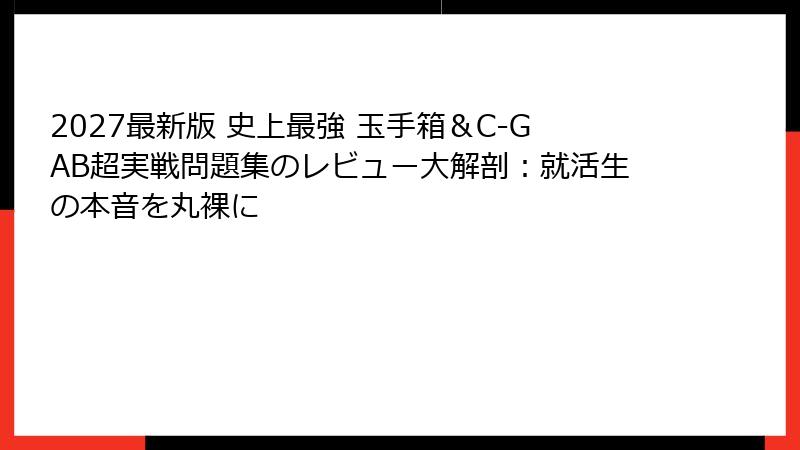 2027最新版 史上最強 玉手箱＆C-GAB超実戦問題集のレビュー大解剖：就活生の本音を丸裸に