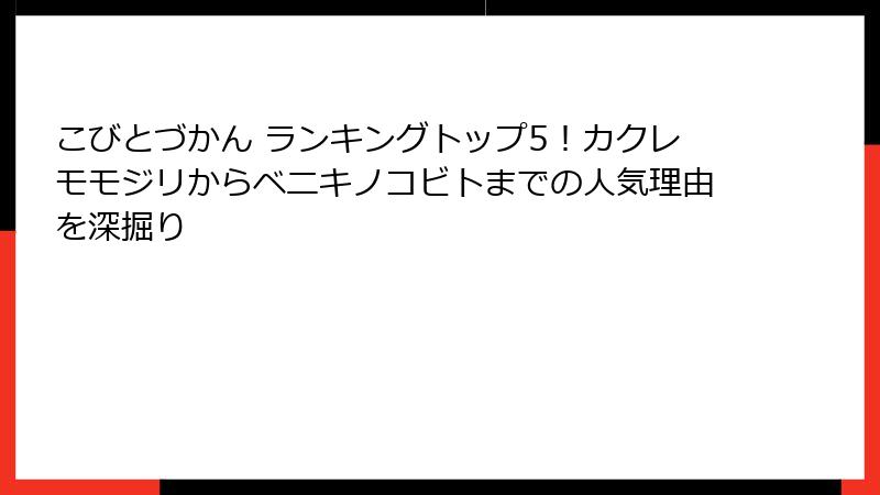 こびとづかん ランキングトップ5！カクレモモジリからベニキノコビトまでの人気理由を深掘り