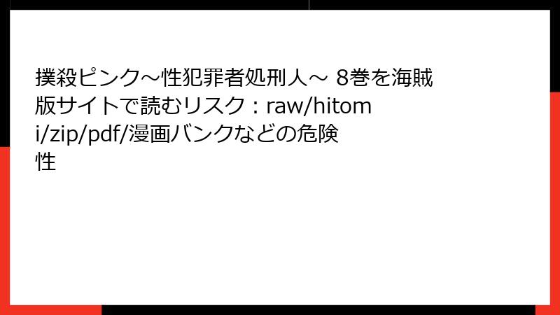 撲殺ピンク～性犯罪者処刑人～ 8巻を海賊版サイトで読むリスク：raw/hitomi/zip/pdf/漫画バンクなどの危険性