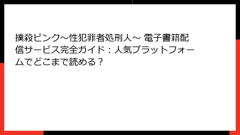 撲殺ピンク～性犯罪者処刑人～ 電子書籍配信サービス完全ガイド：人気プラットフォームでどこまで読める？