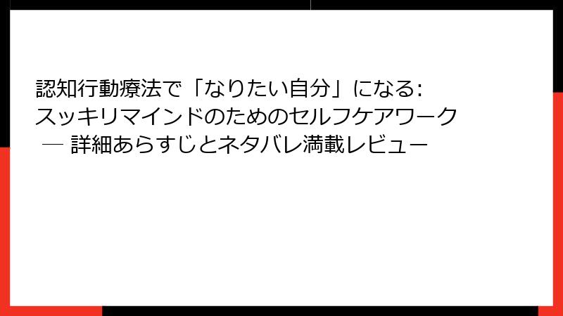 認知行動療法で「なりたい自分」になる: スッキリマインドのためのセルフケアワーク ― 詳細あらすじとネタバレ満載レビュー