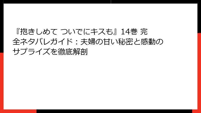 『抱きしめて ついでにキスも』14巻 完全ネタバレガイド：夫婦の甘い秘密と感動のサプライズを徹底解剖