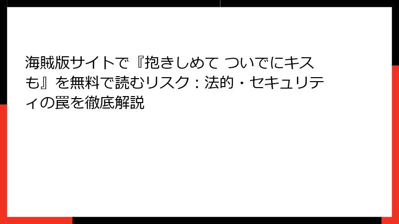 海賊版サイトで『抱きしめて ついでにキスも』を無料で読むリスク：法的・セキュリティの罠を徹底解説