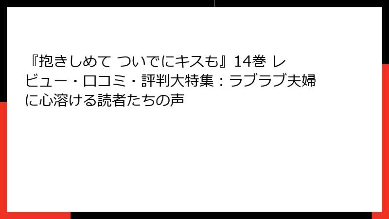 『抱きしめて ついでにキスも』14巻 レビュー・口コミ・評判大特集：ラブラブ夫婦に心溶ける読者たちの声