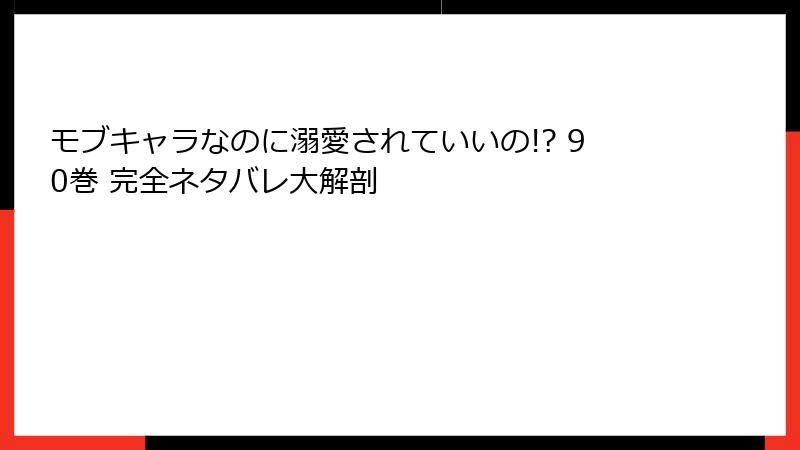 モブキャラなのに溺愛されていいの!? 90巻 完全ネタバレ大解剖