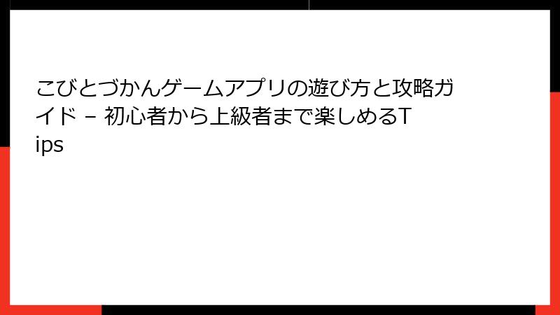 こびとづかんゲームアプリの遊び方と攻略ガイド – 初心者から上級者まで楽しめるTips