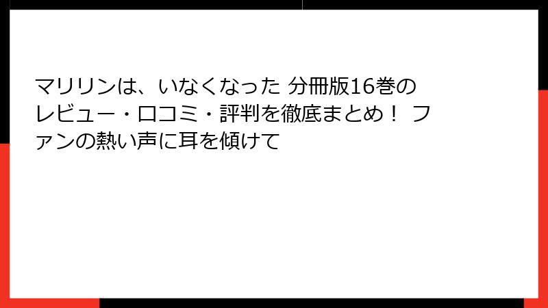 マリリンは、いなくなった 分冊版16巻のレビュー・口コミ・評判を徹底まとめ！ ファンの熱い声に耳を傾けて
