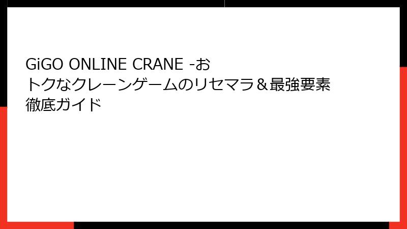 GiGO ONLINE CRANE -おトクなクレーンゲームのリセマラ&最強要素徹底ガイド