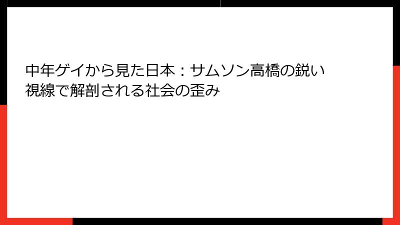 中年ゲイから見た日本:サムソン高橋の鋭い視線で解剖される社会の歪み