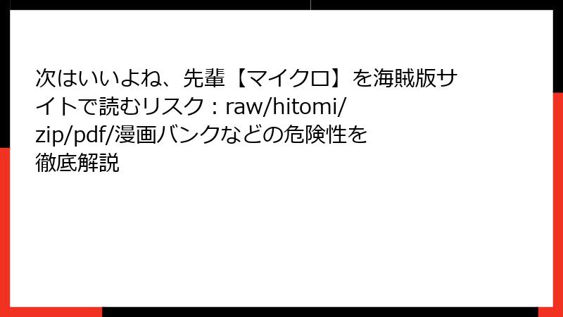 次はいいよね、先輩【マイクロ】を海賊版サイトで読むリスク：raw/hitomi/zip/pdf/漫画バンクなどの危険性を徹底解説