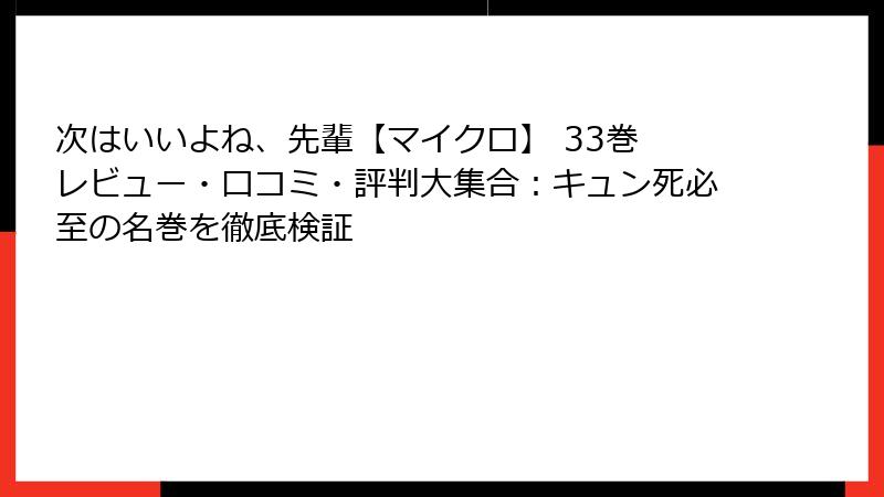 次はいいよね、先輩【マイクロ】 33巻 レビュー・口コミ・評判大集合：キュン死必至の名巻を徹底検証