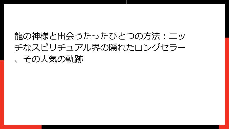 龍の神様と出会うたったひとつの方法：ニッチなスピリチュアル界の隠れたロングセラー、その人気の軌跡