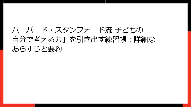 ハーバード・スタンフォード流 子どもの「自分で考える力」を引き出す練習帳：詳細なあらすじと要約