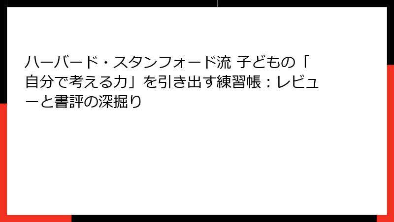 ハーバード・スタンフォード流 子どもの「自分で考える力」を引き出す練習帳：レビューと書評の深掘り