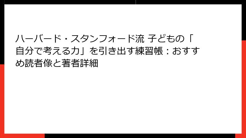 ハーバード・スタンフォード流 子どもの「自分で考える力」を引き出す練習帳：おすすめ読者像と著者詳細