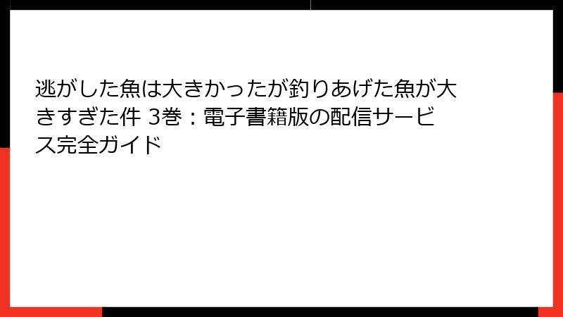 逃がした魚は大きかったが釣りあげた魚が大きすぎた件 3巻：電子書籍版の配信サービス完全ガイド