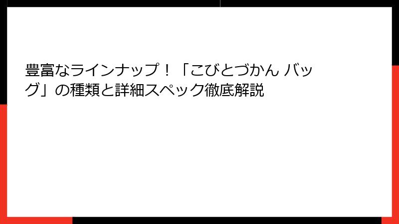 豊富なラインナップ！「こびとづかん バッグ」の種類と詳細スペック徹底解説