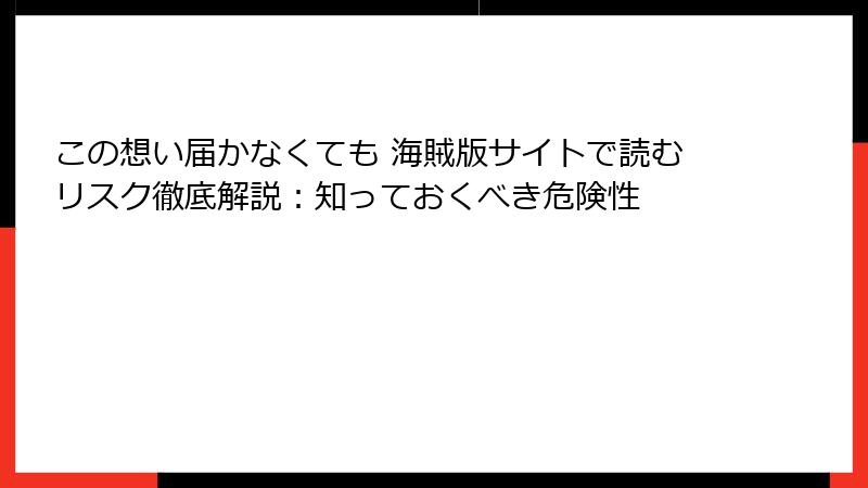 この想い届かなくても 海賊版サイトで読むリスク徹底解説：知っておくべき危険性