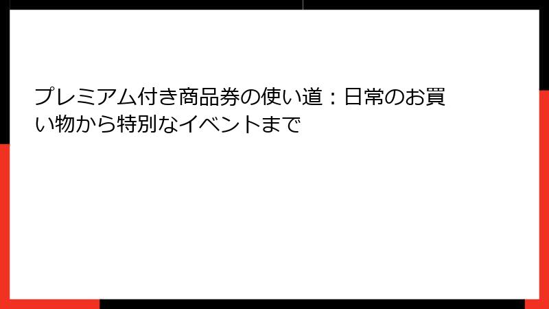 プレミアム付き商品券の使い道:日常のお買い物から特別なイベントまで