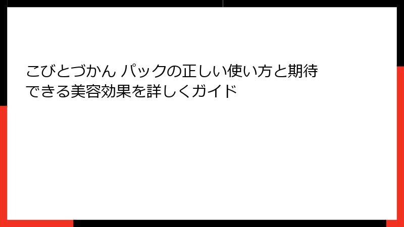 こびとづかん パックの正しい使い方と期待できる美容効果を詳しくガイド