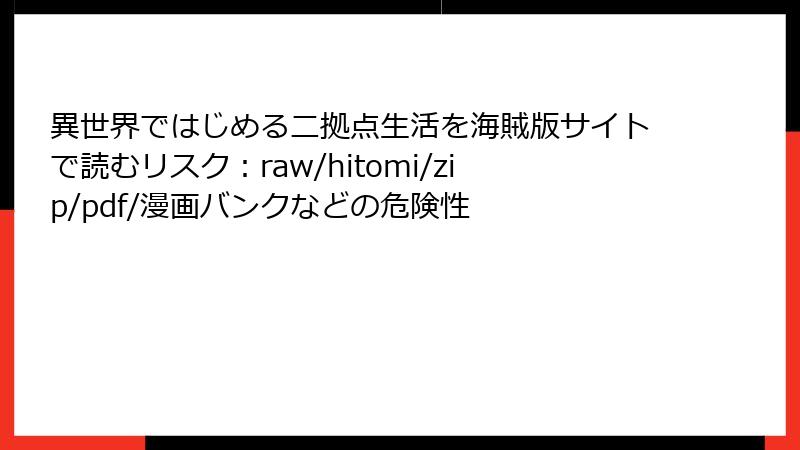 異世界ではじめる二拠点生活を海賊版サイトで読むリスク：raw/hitomi/zip/pdf/漫画バンクなどの危険性