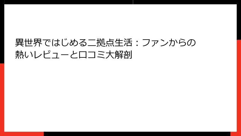 異世界ではじめる二拠点生活：ファンからの熱いレビューと口コミ大解剖
