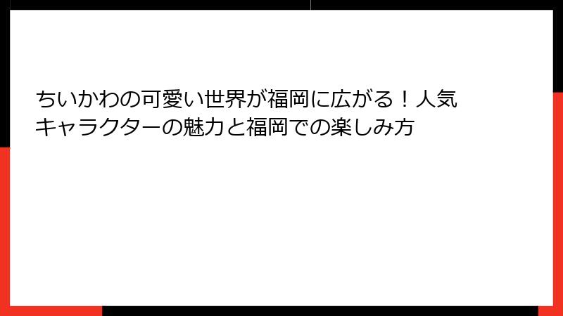 ちいかわの可愛い世界が福岡に広がる！人気キャラクターの魅力と福岡での楽しみ方