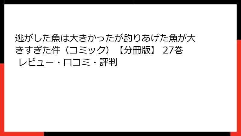 逃がした魚は大きかったが釣りあげた魚が大きすぎた件（コミック）【分冊版】 27巻 レビュー・口コミ・評判