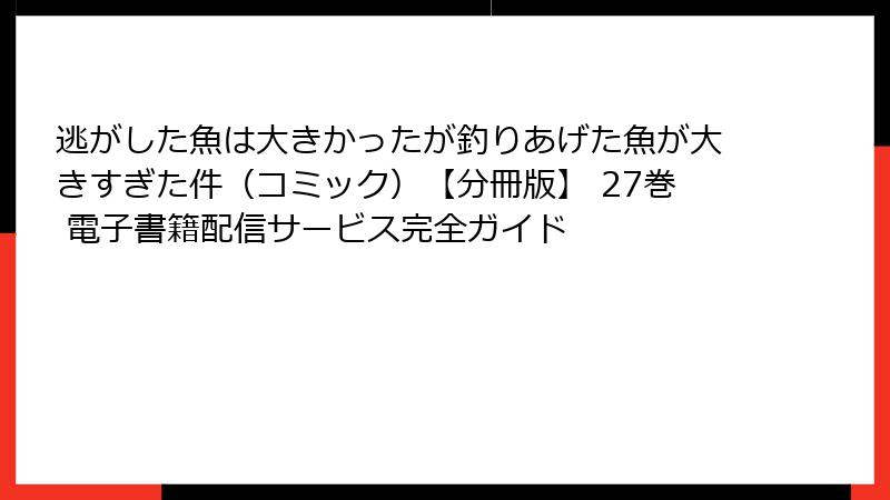 逃がした魚は大きかったが釣りあげた魚が大きすぎた件（コミック）【分冊版】 27巻 電子書籍配信サービス完全ガイド