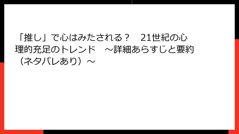 「推し」で心はみたされる？　21世紀の心理的充足のトレンド　〜詳細あらすじと要約（ネタバレあり）〜