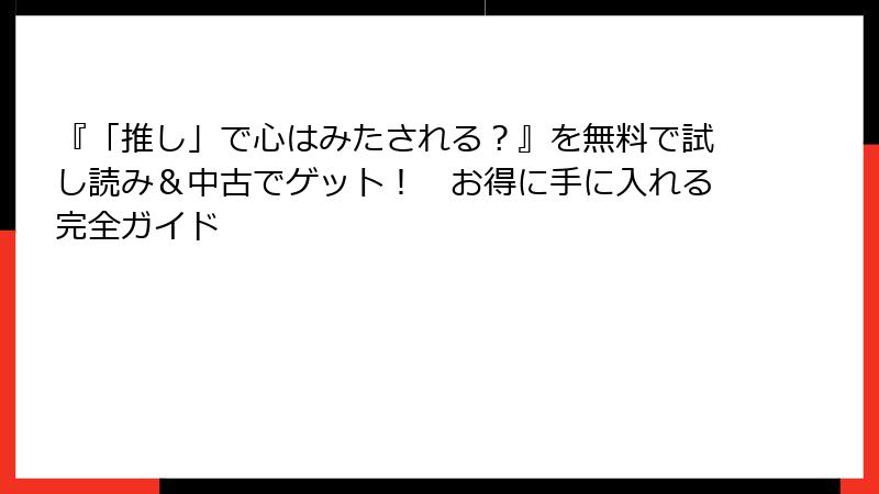 『「推し」で心はみたされる？』を無料で試し読み＆中古でゲット！　お得に手に入れる完全ガイド