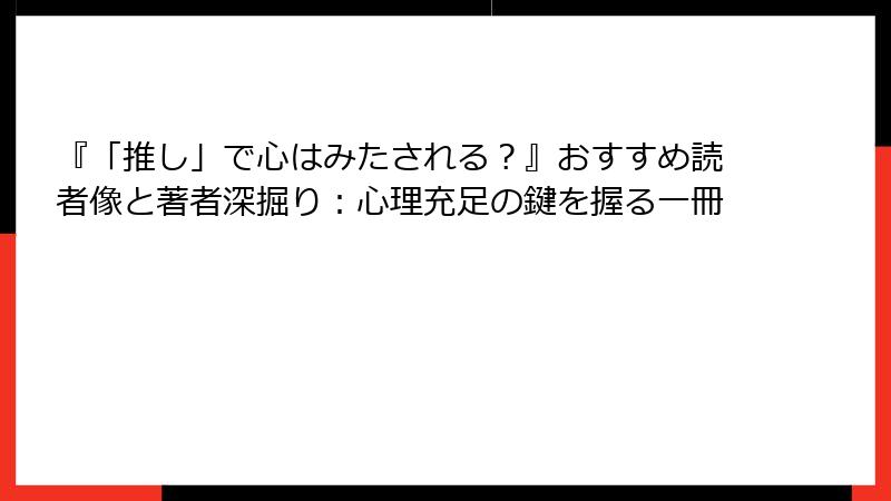 『「推し」で心はみたされる？』おすすめ読者像と著者深掘り：心理充足の鍵を握る一冊
