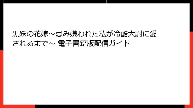 黒妖の花嫁～忌み嫌われた私が冷酷大尉に愛されるまで～ 電子書籍版配信ガイド