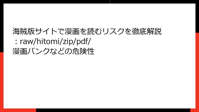 海賊版サイトで漫画を読むリスクを徹底解説:raw/hitomi/zip/pdf/漫画バンクなどの危険性