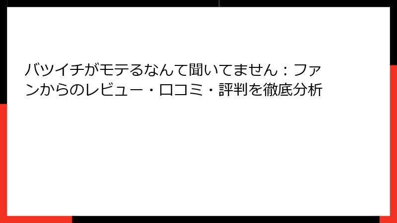 バツイチがモテるなんて聞いてません:ファンからのレビュー・口コミ・評判を徹底分析