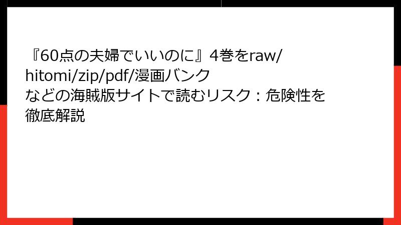 『60点の夫婦でいいのに』4巻をraw/hitomi/zip/pdf/漫画バンクなどの海賊版サイトで読むリスク：危険性を徹底解説