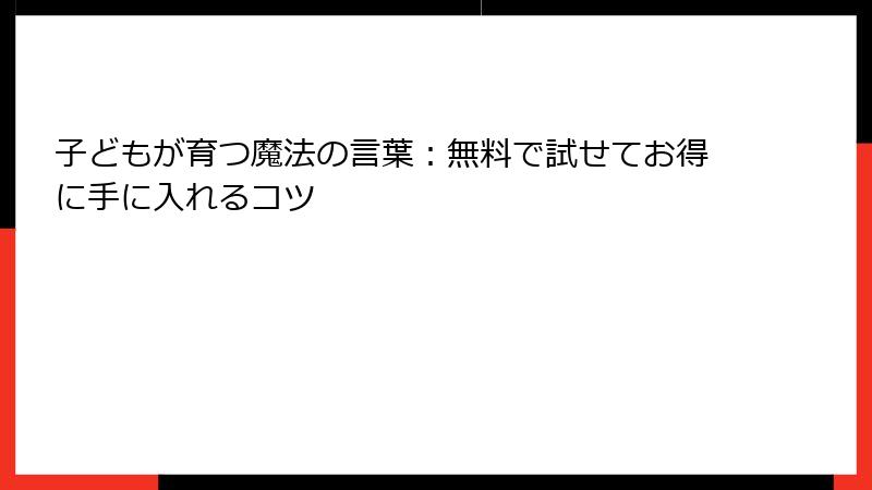 子どもが育つ魔法の言葉：無料で試せてお得に手に入れるコツ